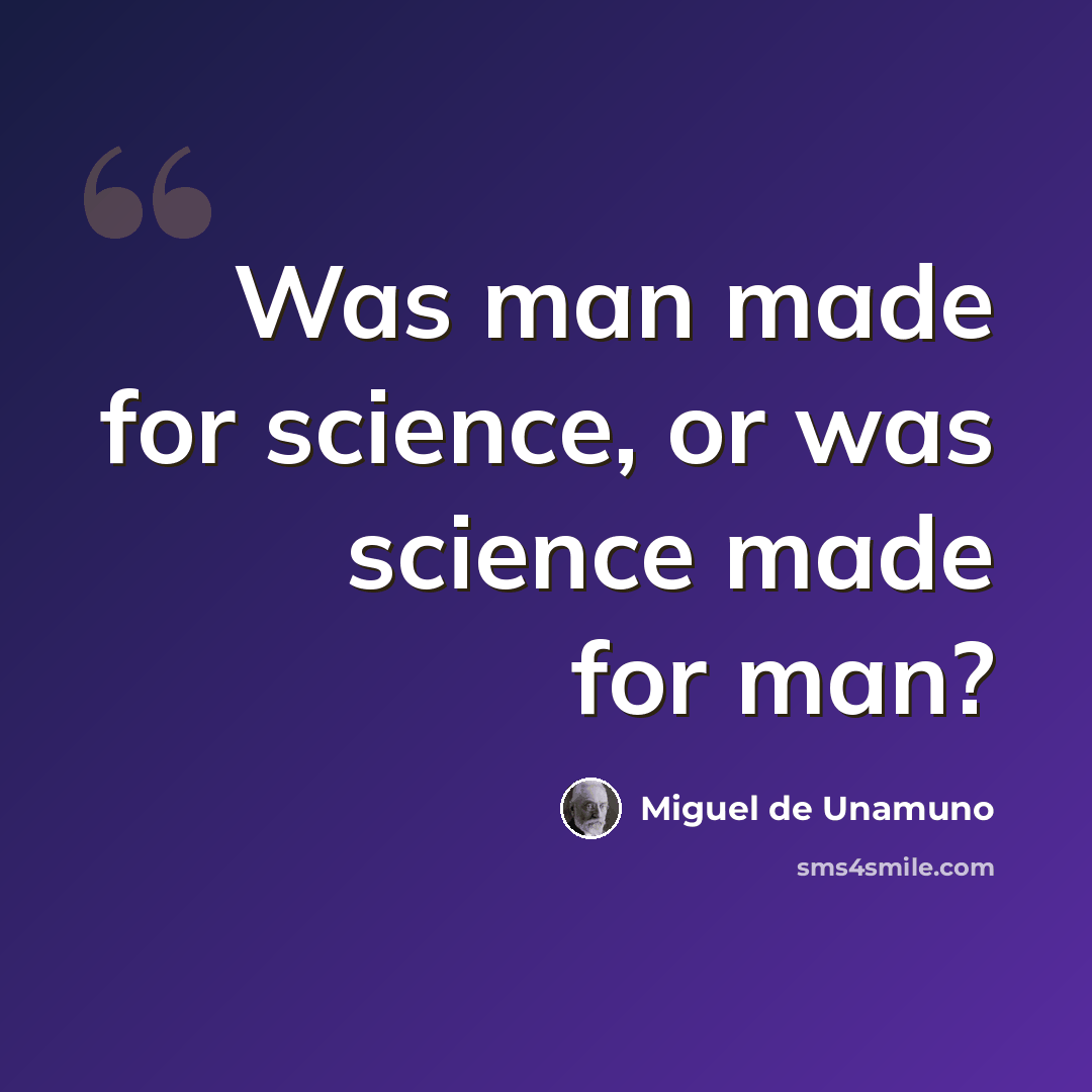 “Was man made for science, or was science made for man?” quote by Miguel de Unamuno