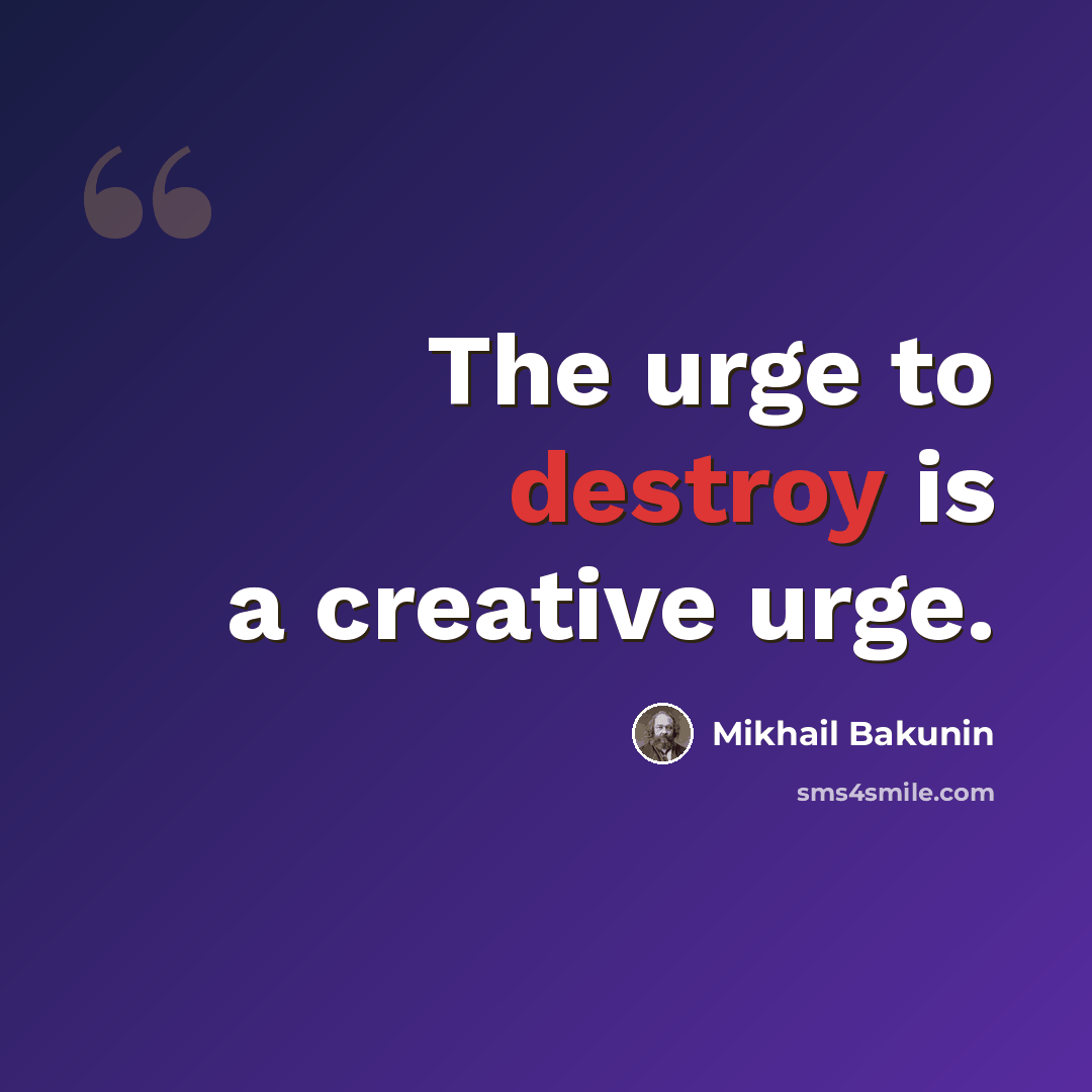 “The urge to destroy is a creative urge.” quote by Mikhail Bakunin