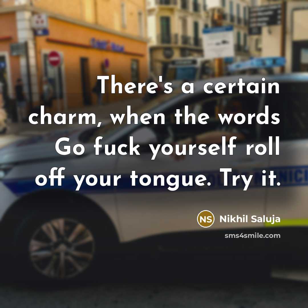 “There's a certain charm, when the words Go fuck yourself roll off your tongue. Try it.” quote by Nikhil Saluja