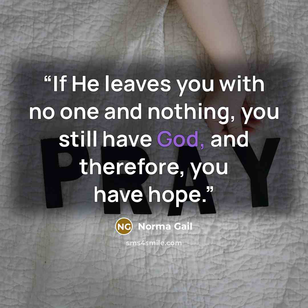 “If He leaves you with no one and nothing, you still have God, and therefore, you have hope.” quote by Norma Gail