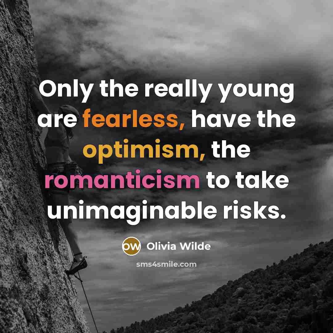 “Only the really young are fearless, have the optimism, the romanticism to take unimaginable risks.” quote by Olivia Wilde