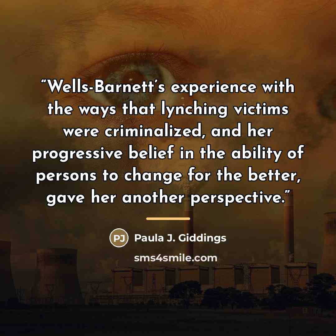 “Wells-Barnett’s experience with the ways that lynching victims were criminalized, and her progressive belief in the ability of persons to change for the better, gave her another perspective.” quote by Paula J. Giddings