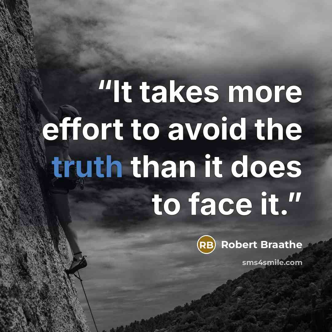 “It takes more effort to avoid the truth than it does to face it.” quote by Robert Braathe