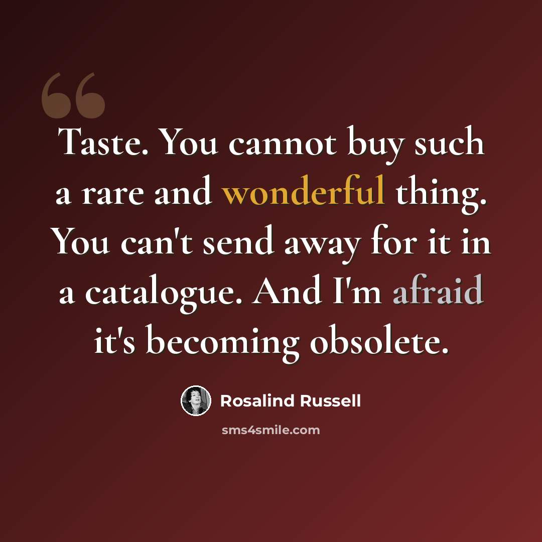 “Taste. You cannot buy such a rare and wonderful thing. You can't send away for it in a catalogue. And I'm afraid it's becoming obsolete.” quote by Rosalind Russell