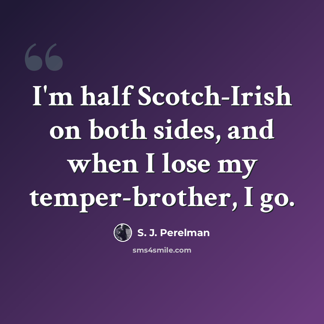 “I'm half Scotch-Irish on both sides, and when I lose my temper-brother, I go.” quote by S. J. Perelman