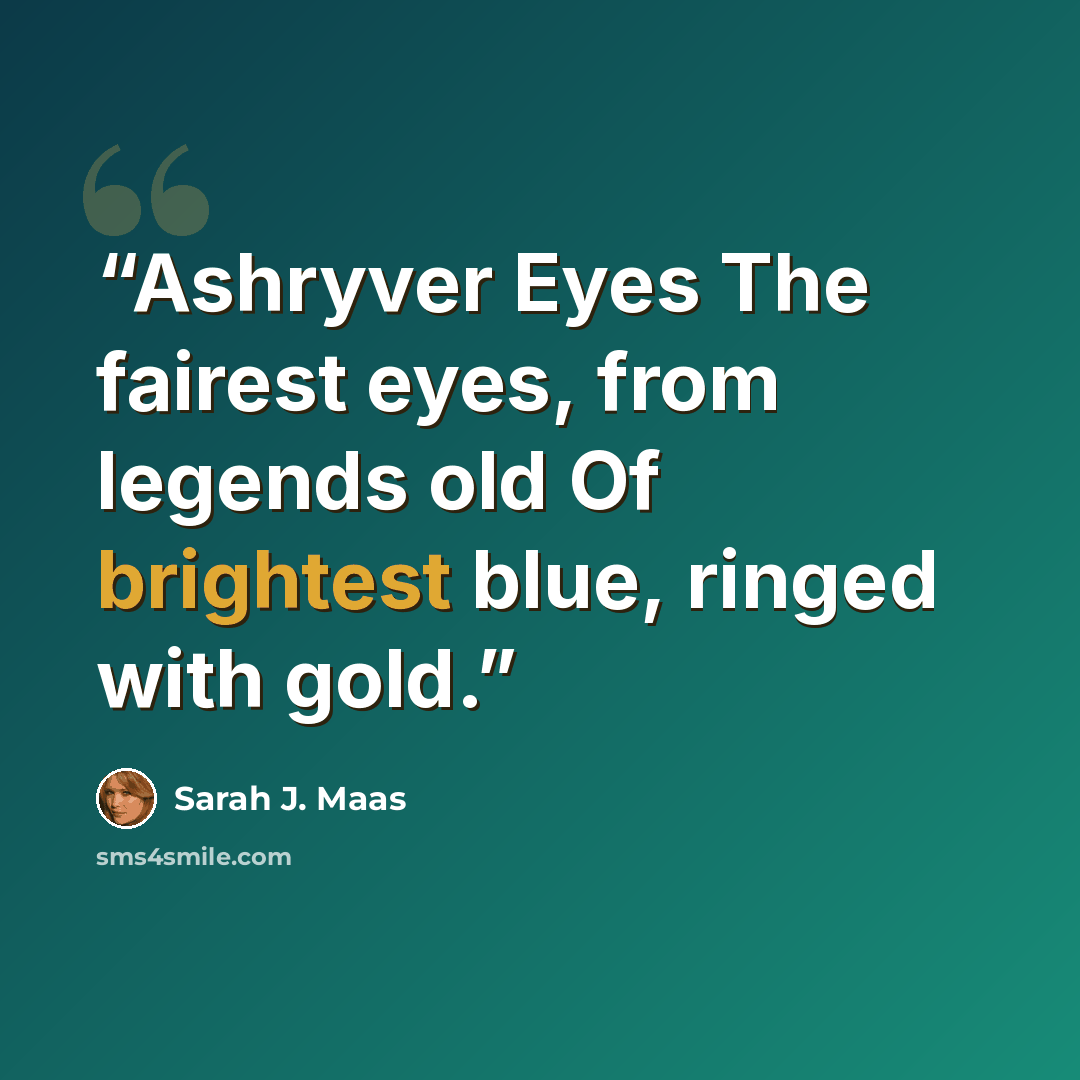 “Ashryver Eyes The fairest eyes, from legends old Of brightest blue, ringed with gold.” quote by Sarah J. Maas