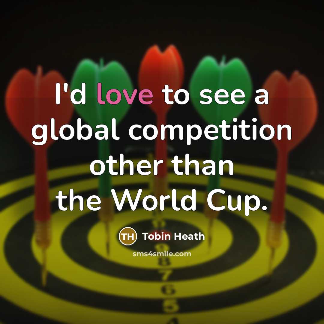 “I'd love to see a global competition other than the World Cup.” quote by Tobin Heath