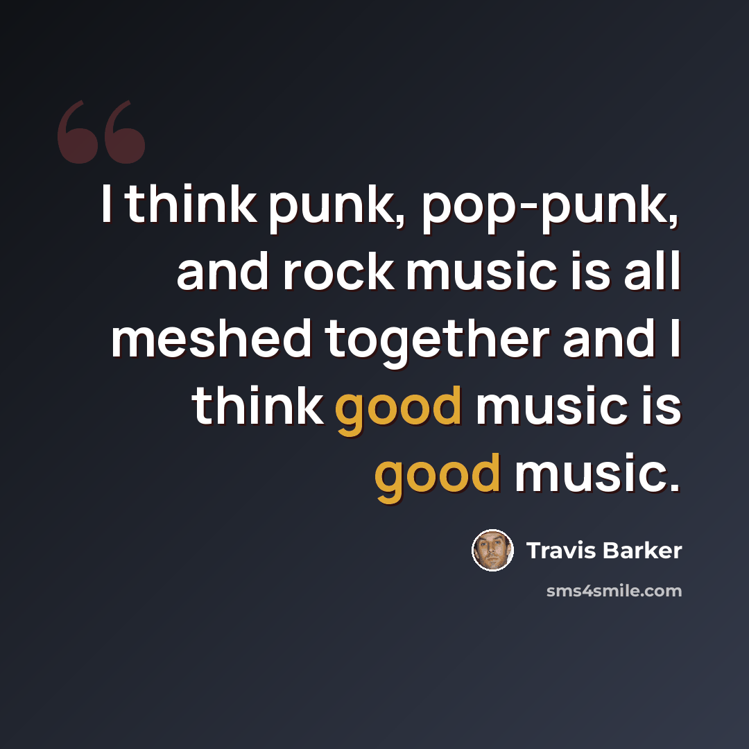 “I think punk, pop-punk, and rock music is all meshed together and I think good music is good music.” quote by Travis Barker
