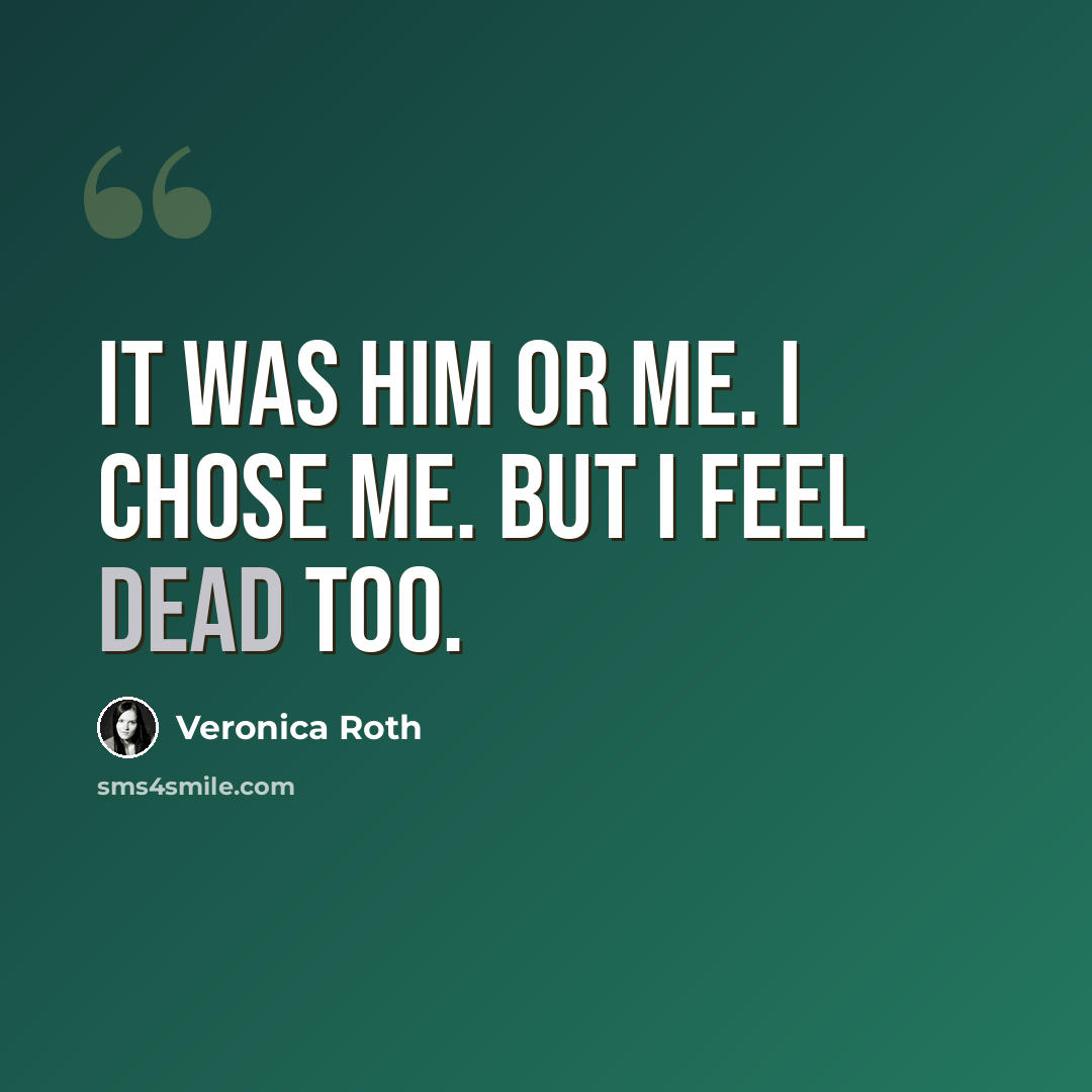 “It was him or me. I chose me. But I feel dead too.” quote by Veronica Roth
