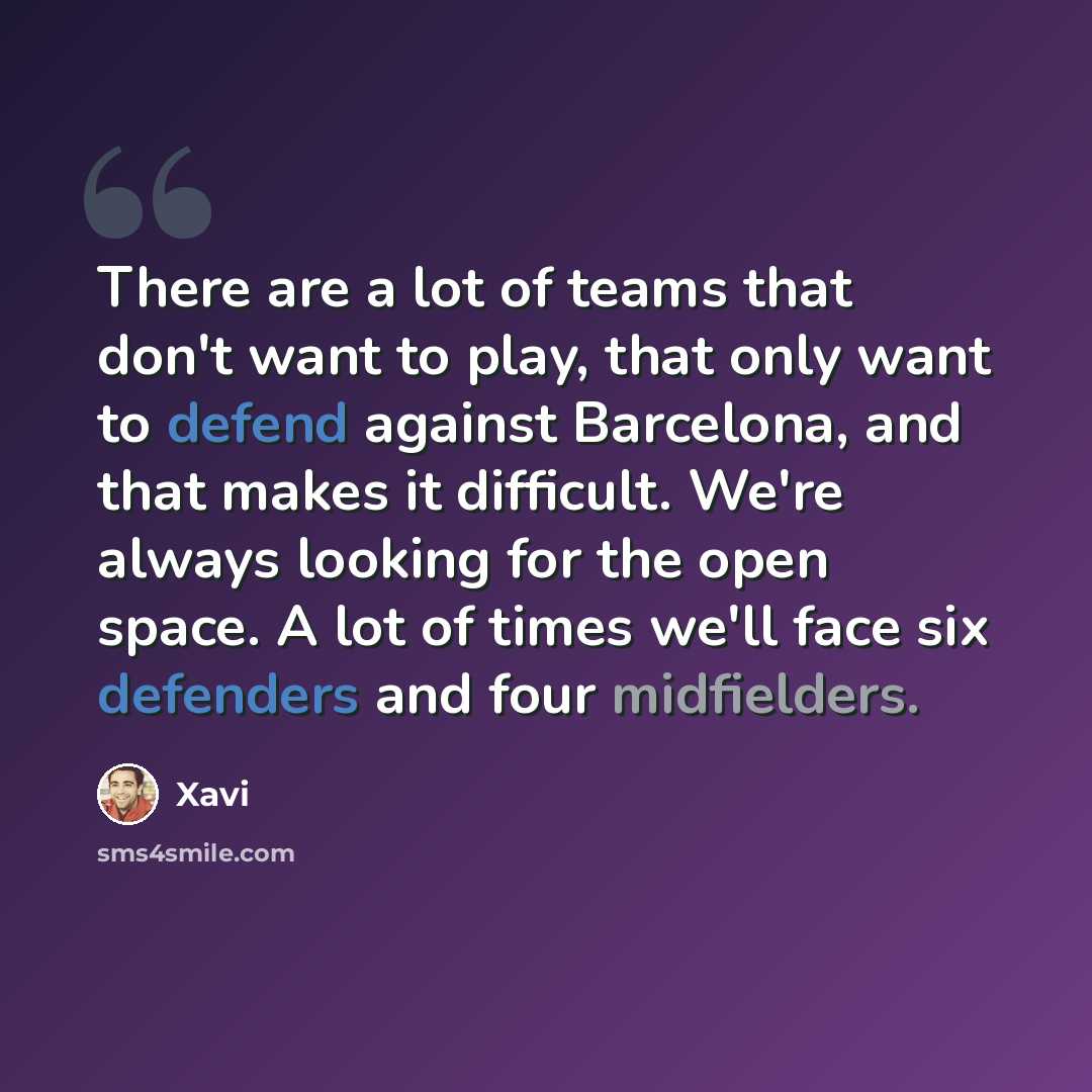 “There are a lot of teams that don't want to play, that only want to defend against Barcelona, and that makes it difficult. We're always looking for the open space. A lot of times we'll face six defenders and four midfielders.” quote by Xavi