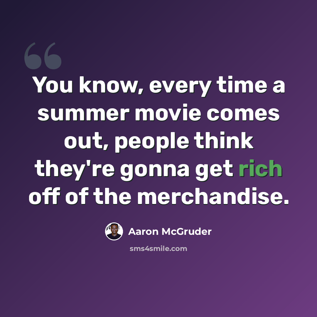 “You know, every time a summer movie comes out, people think they're gonna get rich off of the merchandise.” quote by Aaron McGruder