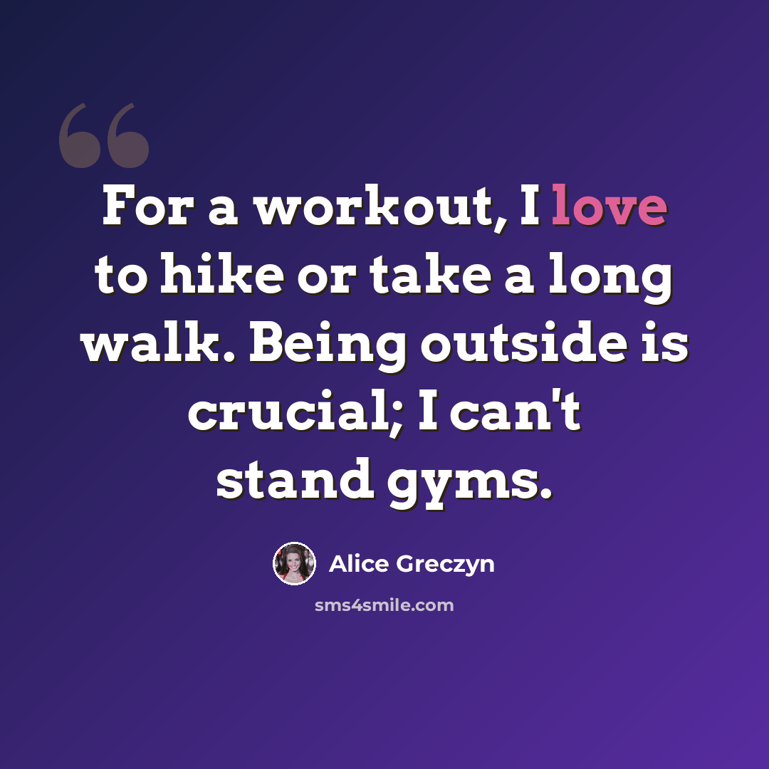 “For a workout, I love to hike or take a long walk. Being outside is crucial; I can't stand gyms.” quote by Alice Greczyn