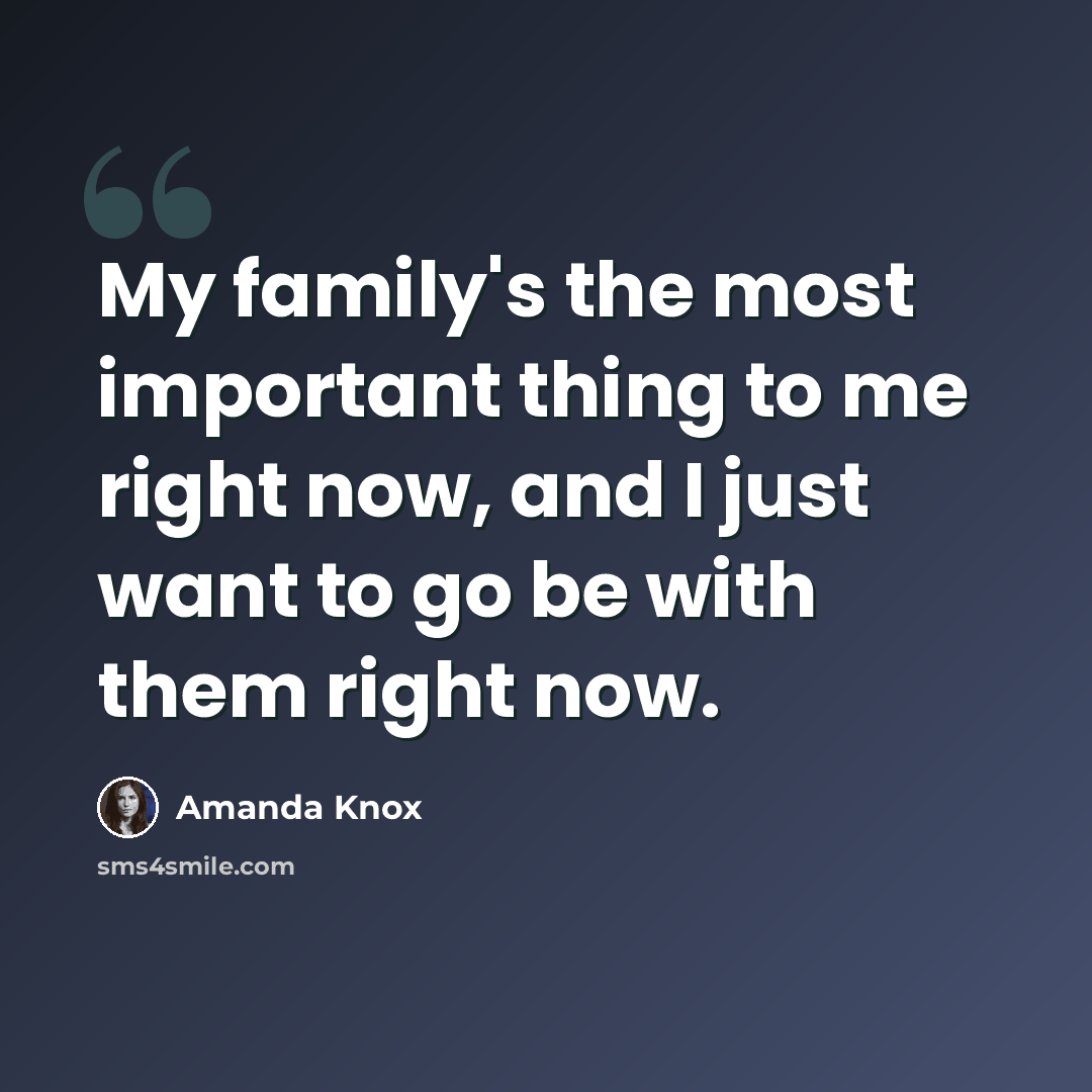 “My family's the most important thing to me right now, and I just want to go be with them right now.” quote by Amanda Knox