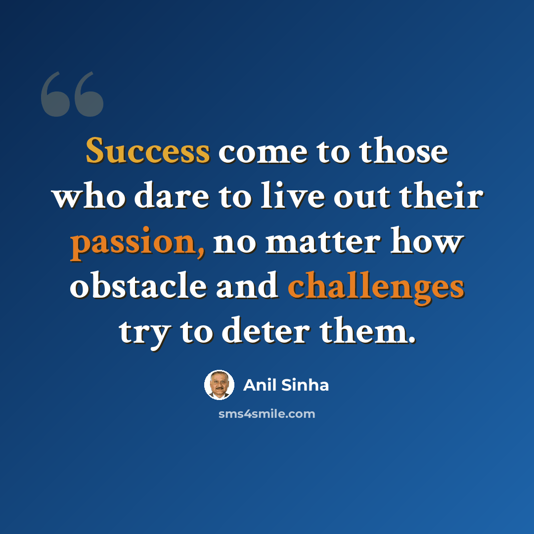 “Success come to those who dare to live out their passion, no matter how obstacle and challenges try to deter them.” quote by Anil Sinha
