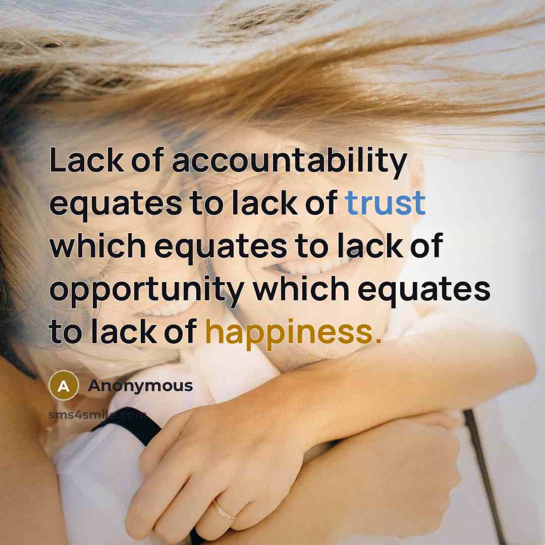 “Lack of accountability equates to lack of trust which equates to lack of opportunity which equates to lack of happiness.” quote by Anonymous