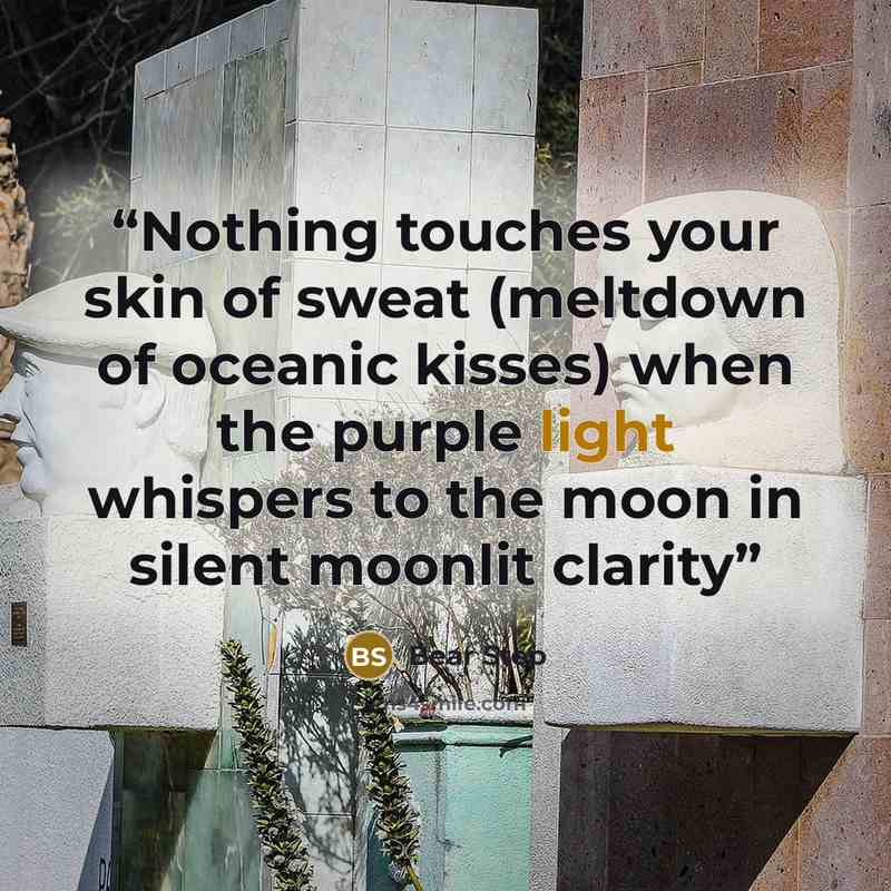 “Nothing touches your skin of sweat (meltdown of oceanic kisses) when the purple light whispers to the moon in silent moonlit clarity” quote by Bear Step