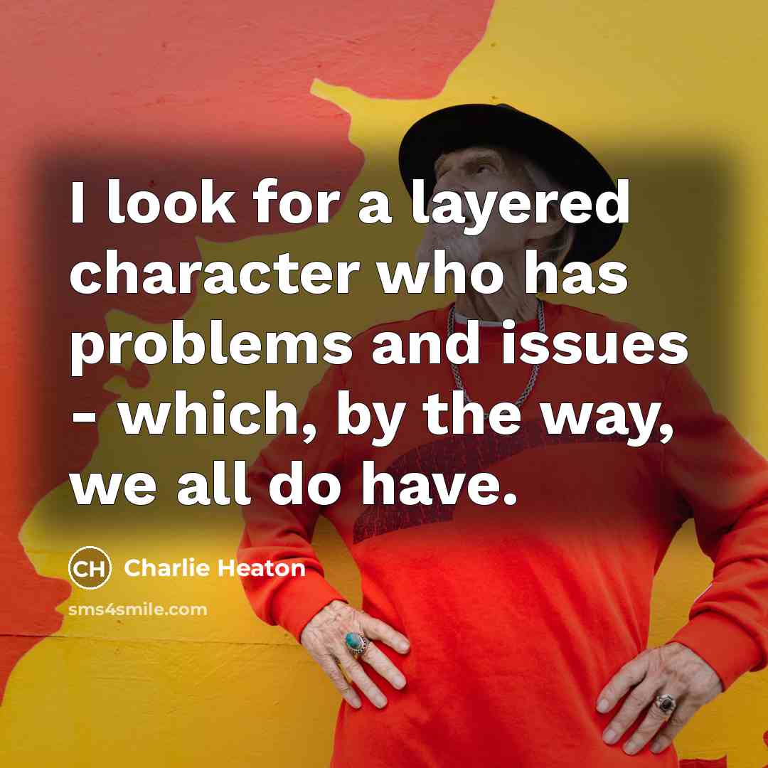 “I look for a layered character who has problems and issues - which, by the way, we all do have.” quote by Charlie Heaton