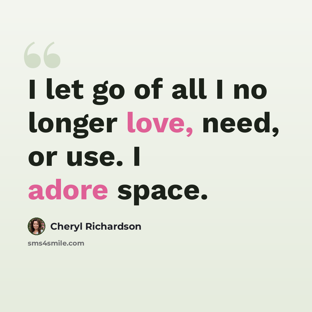 “I let go of all I no longer love, need, or use. I adore space.” quote by Cheryl Richardson