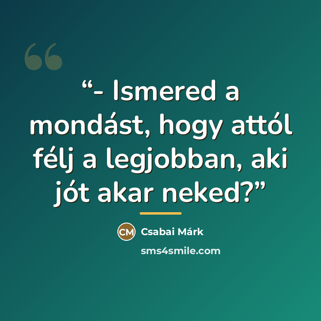 “- Ismered a mondást, hogy attól félj a legjobban, aki jót akar neked?” quote by Csabai Márk