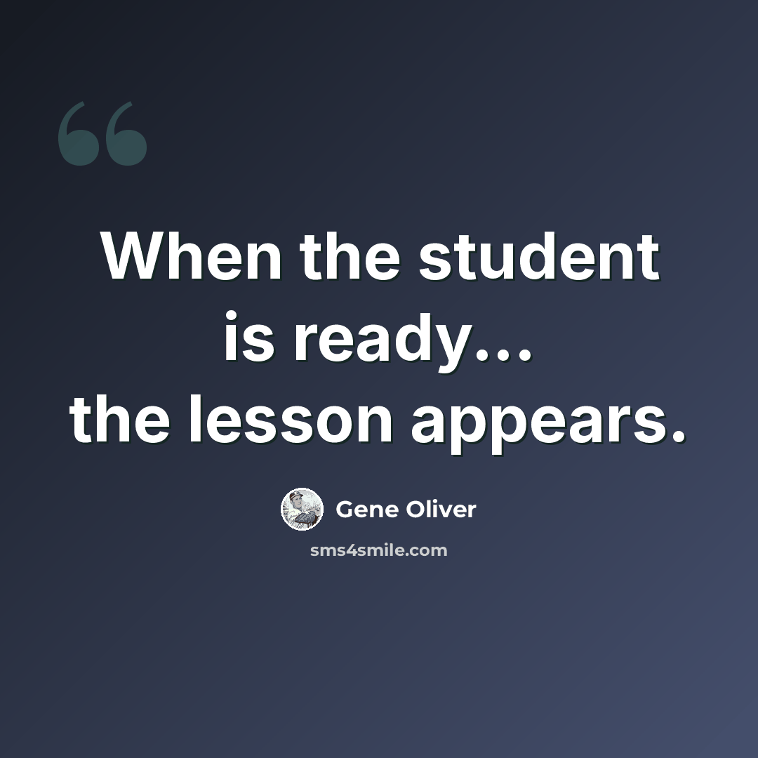 “When the student is ready... the lesson appears.” quote by Gene Oliver
