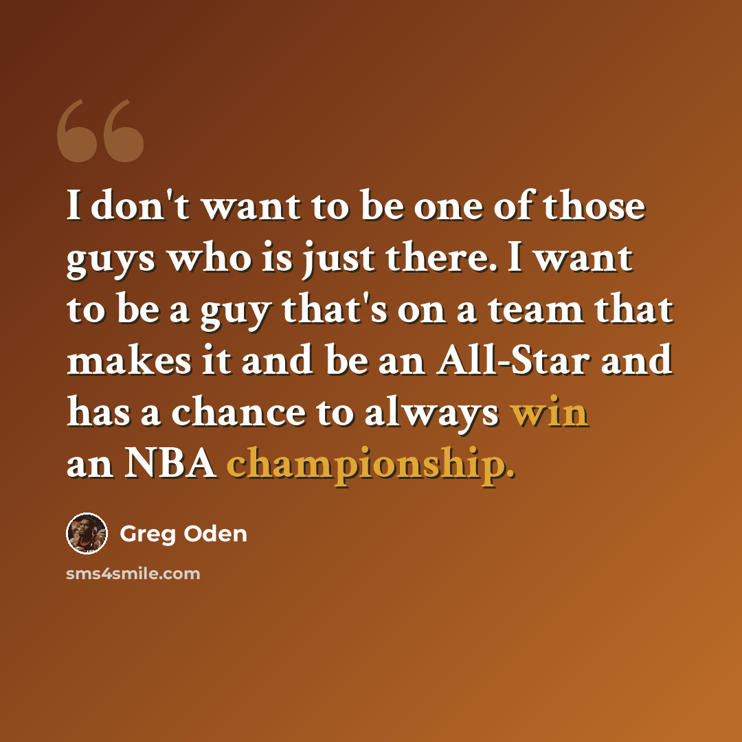 “I don't want to be one of those guys who is just there. I want to be a guy that's on a team that makes it and be an All-Star and has a chance to always win an NBA championship.” quote by Greg Oden
