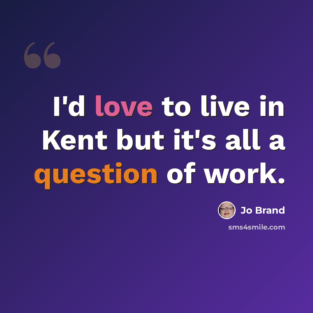 “I'd love to live in Kent but it's all a question of work.” quote by Jo Brand