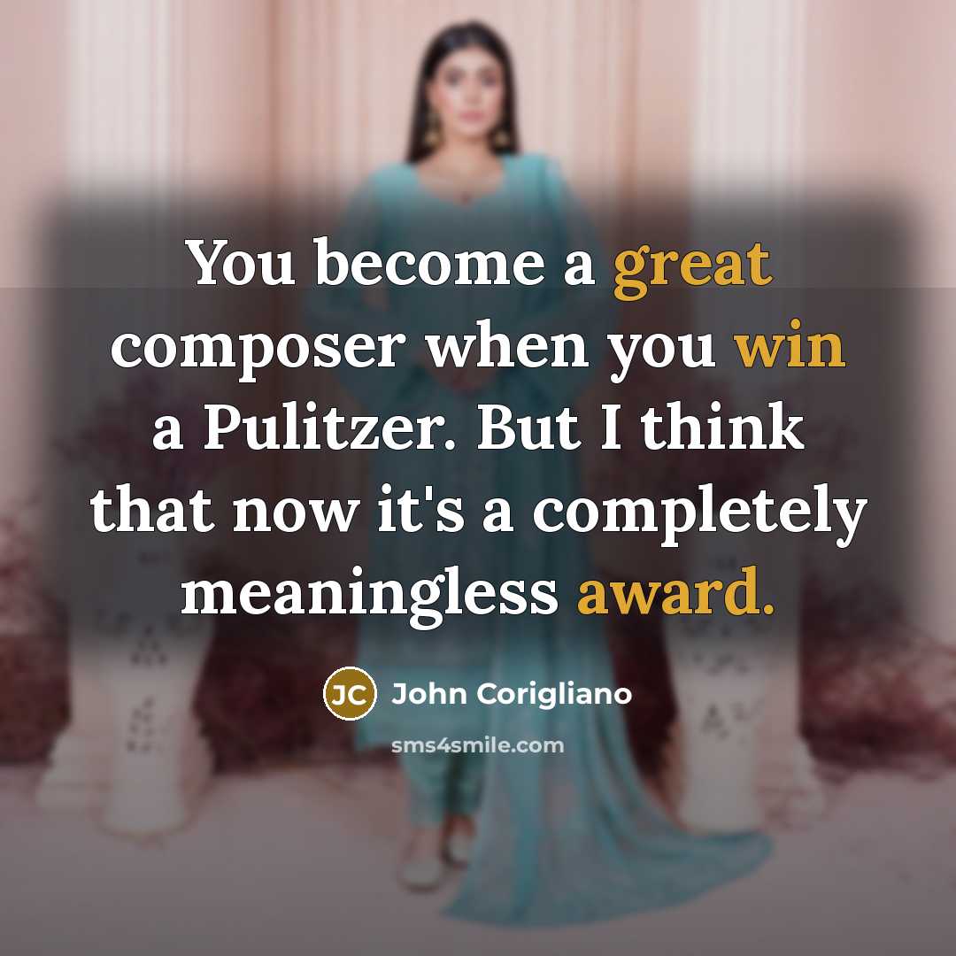 “You become a great composer when you win a Pulitzer. But I think that now it's a completely meaningless award.” quote by John Corigliano