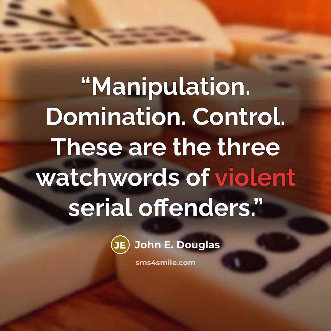 “Manipulation. Domination. Control. These are the three watchwords of violent serial offenders.” quote by John E. Douglas