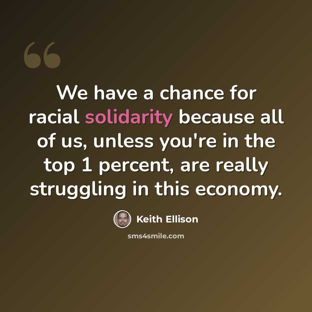 “We have a chance for racial solidarity because all of us, unless you're in the top 1 percent, are really struggling in this economy.” quote by Keith Ellison
