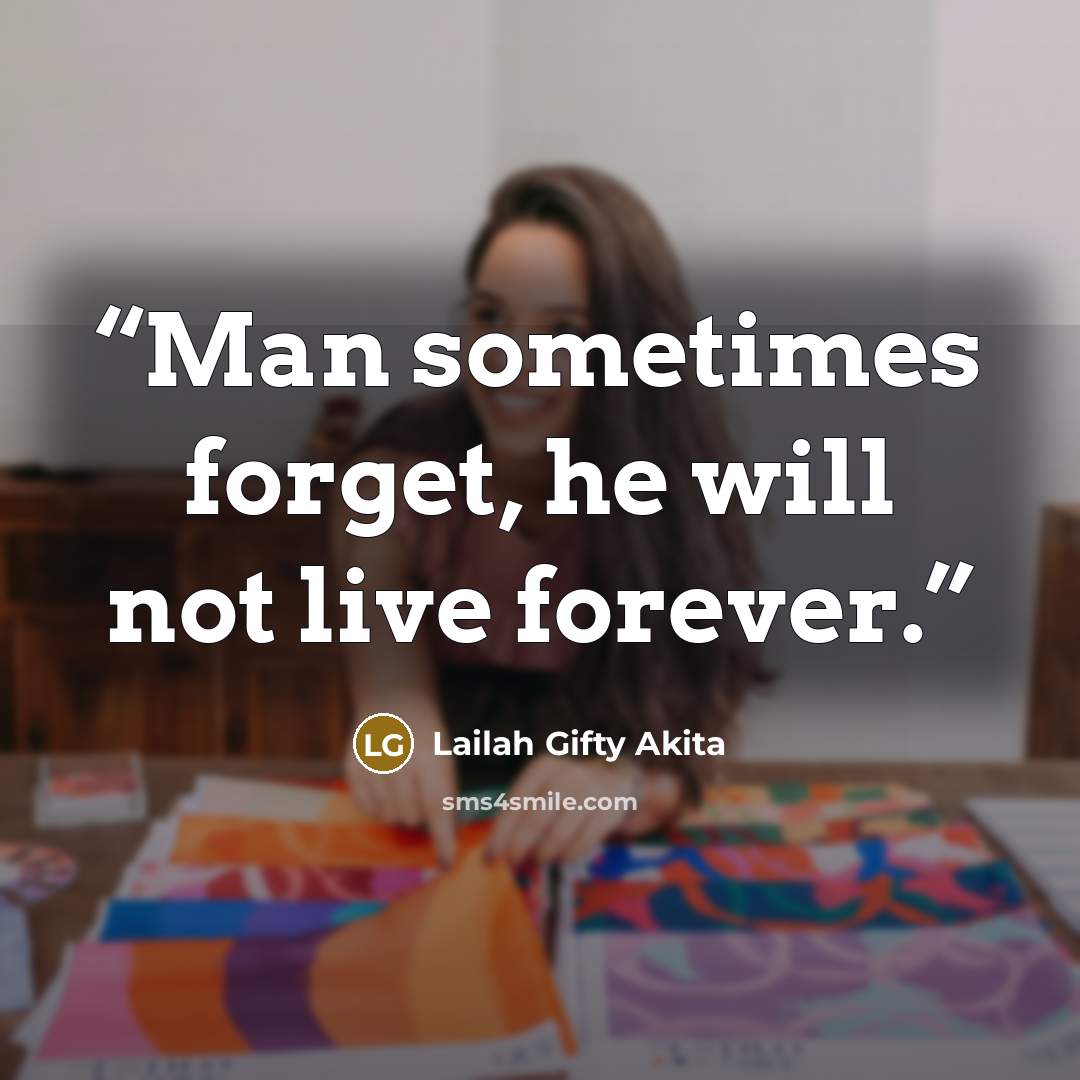 “Man sometimes forget, he will not live forever.” quote by Lailah Gifty Akita