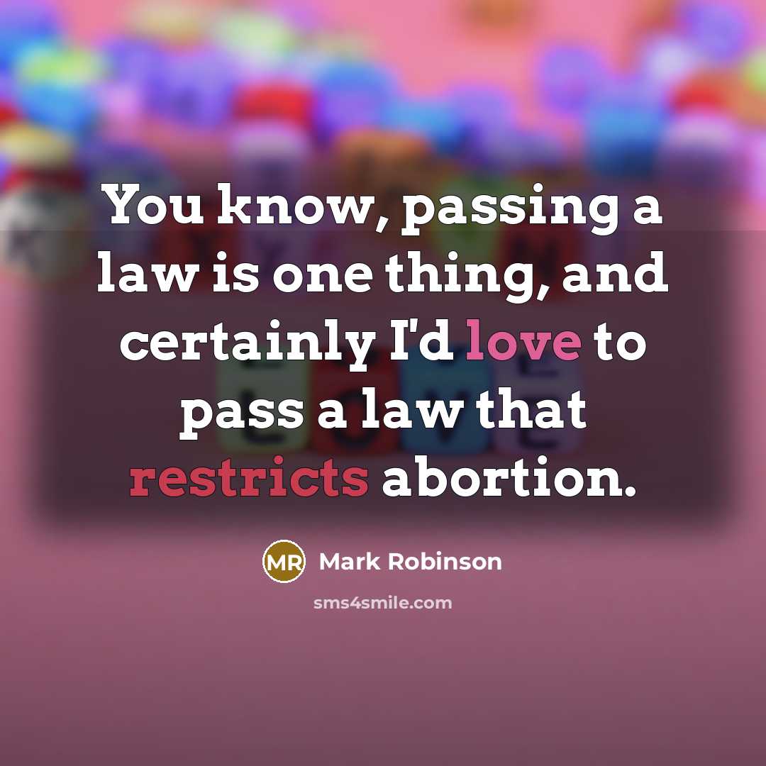 “You know, passing a law is one thing, and certainly I'd love to pass a law that restricts abortion.” quote by Mark Robinson