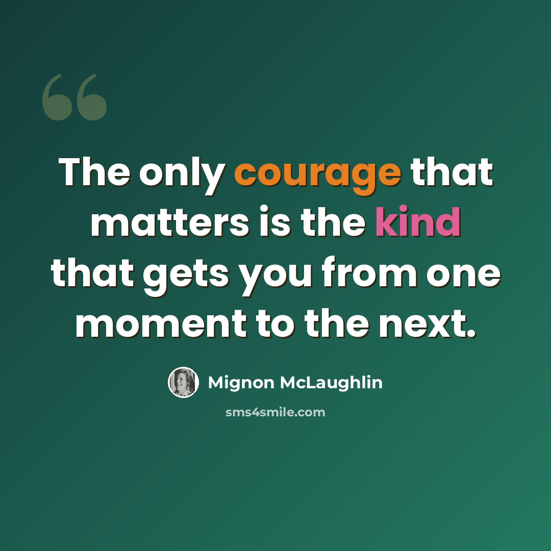 “The only courage that matters is the kind that gets you from one moment to the next.” quote by Mignon McLaughlin