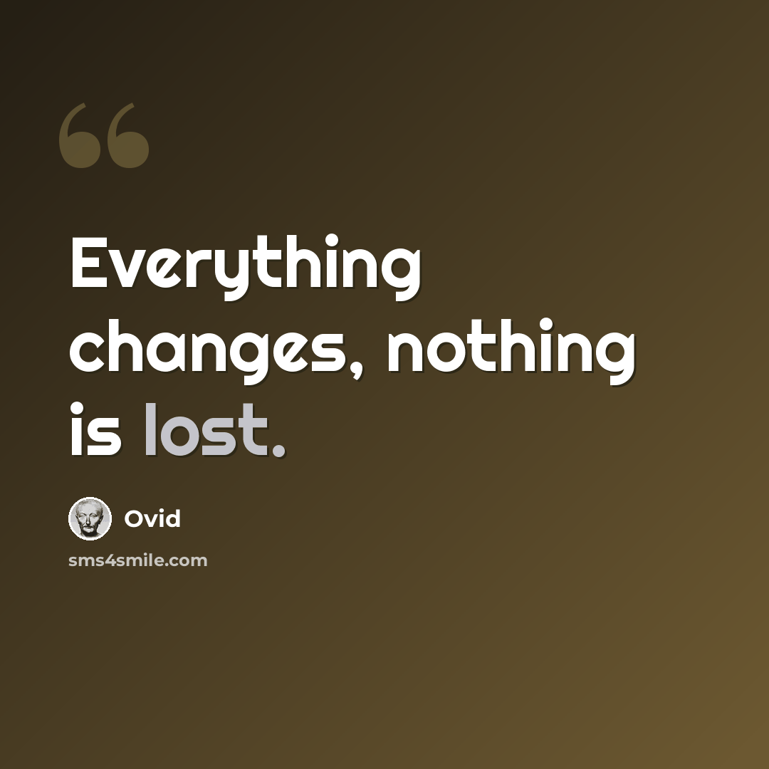 “Everything changes, nothing is lost.” quote by Ovid