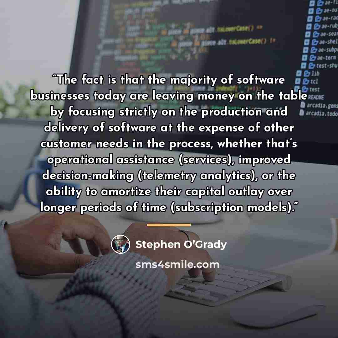 “The fact is that the majority of software businesses today are leaving money on the table by focusing strictly on the production and delivery of software at the expense of other customer needs in the process, whether that’s operational assistance (services), improved decision-making (telemetry…” quote by Stephen O’Grady