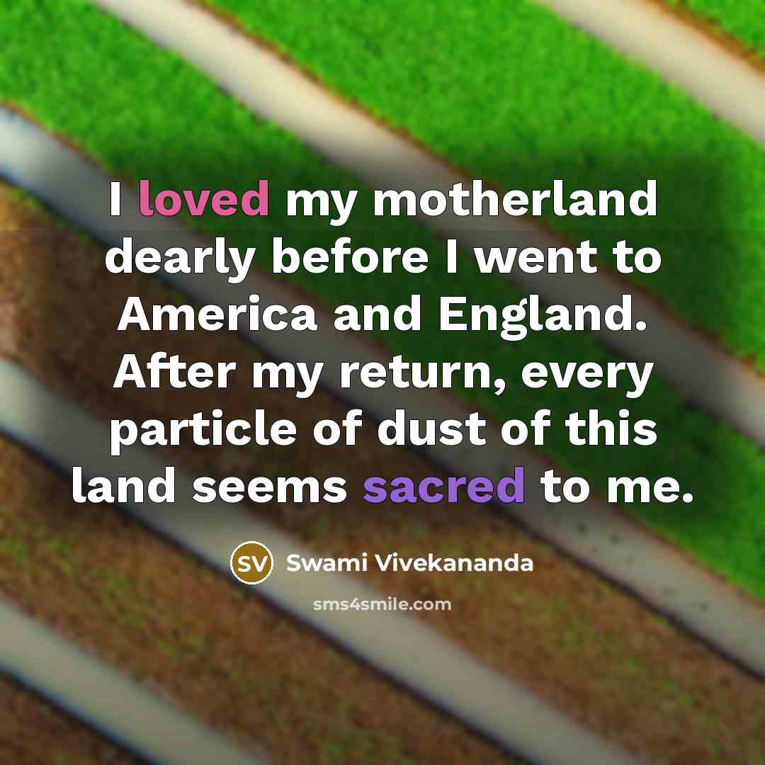 “I loved my motherland dearly before I went to America and England. After my return, every particle of dust of this land seems sacred to me.” quote by Swami Vivekananda