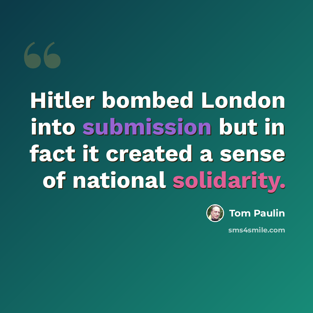 “Hitler bombed London into submission but in fact it created a sense of national solidarity.” quote by Tom Paulin