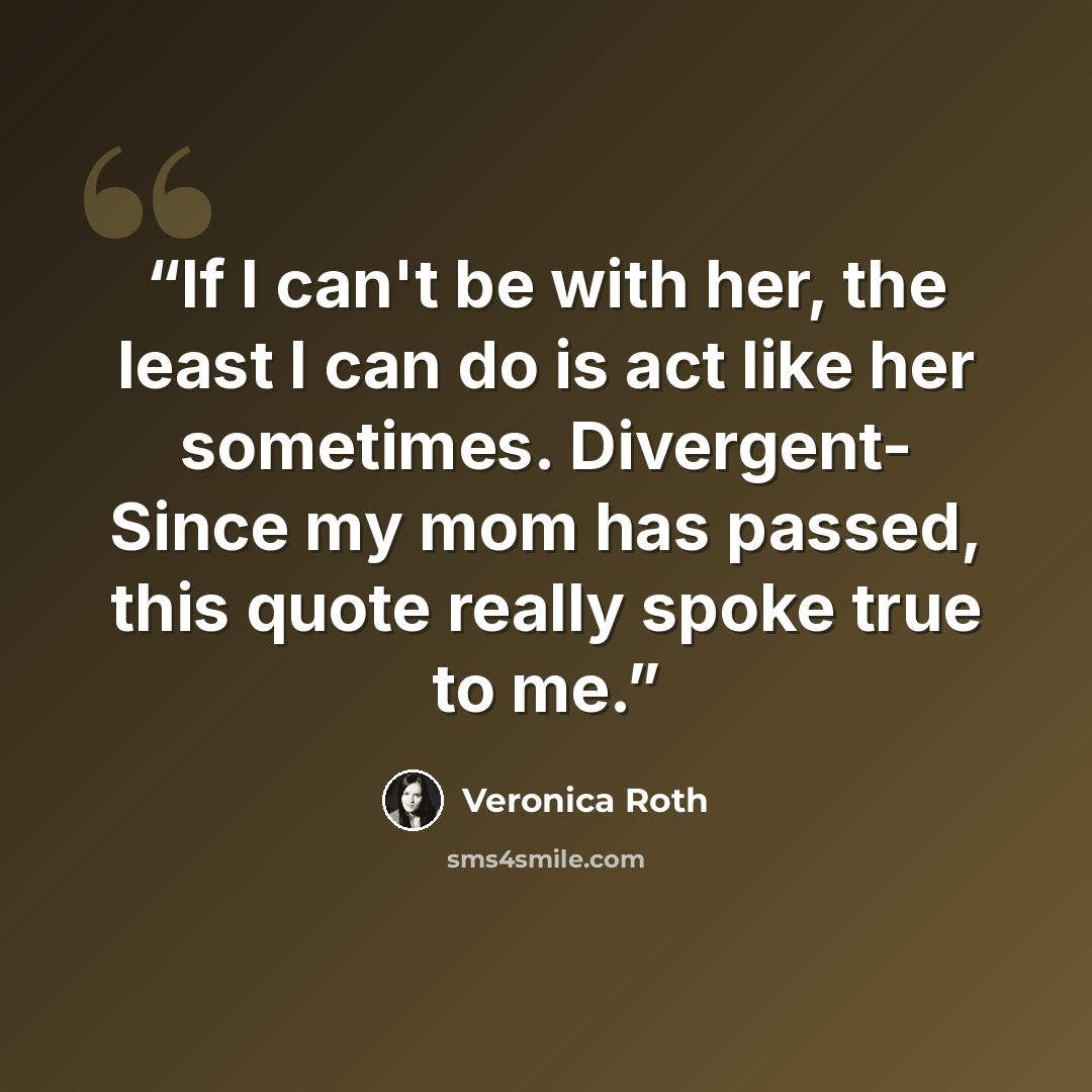 “If I can't be with her, the least I can do is act like her sometimes. Divergent- Since my mom has passed, this quote really spoke true to me.” quote by Veronica Roth