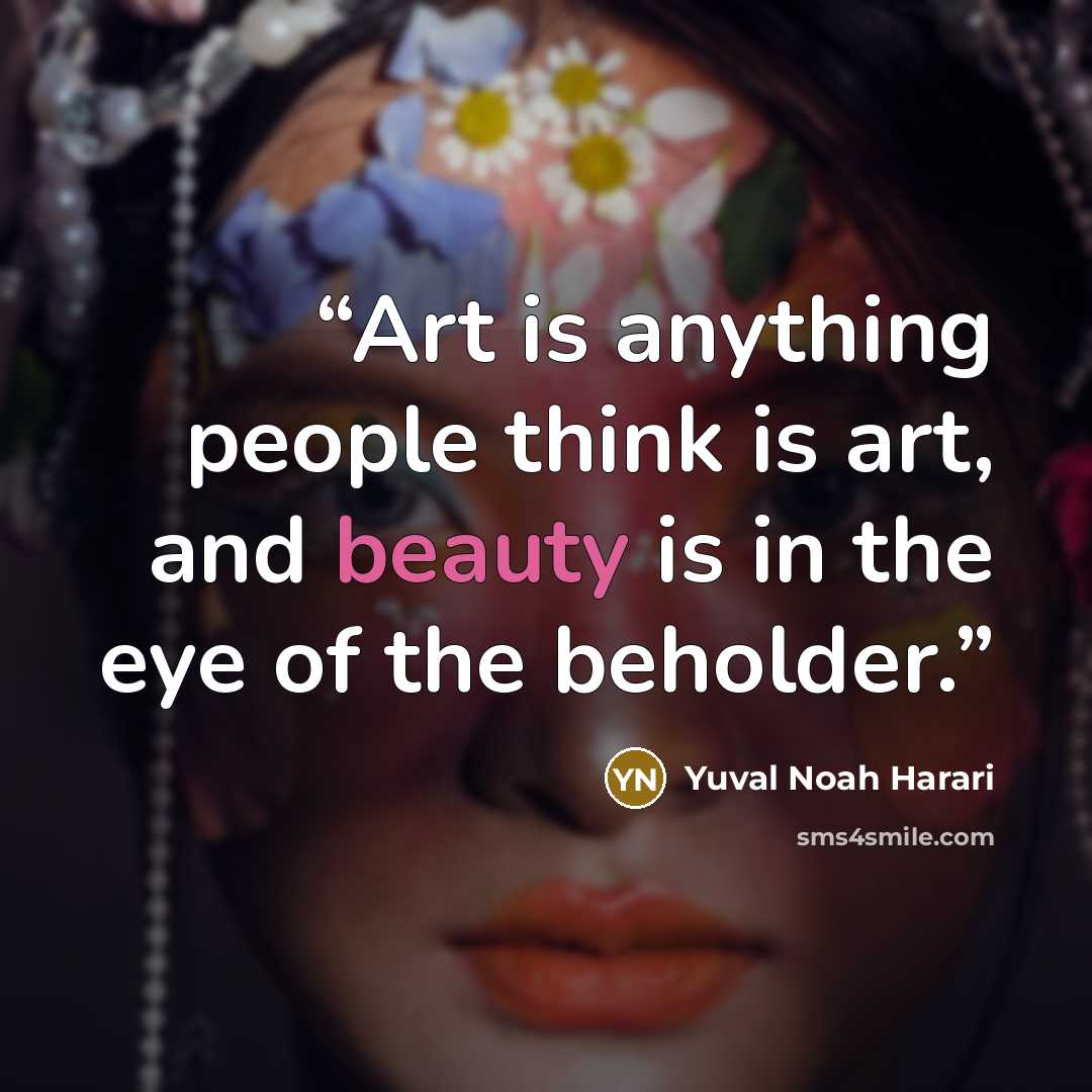 “Art is anything people think is art, and beauty is in the eye of the beholder.” quote by Yuval Noah Harari