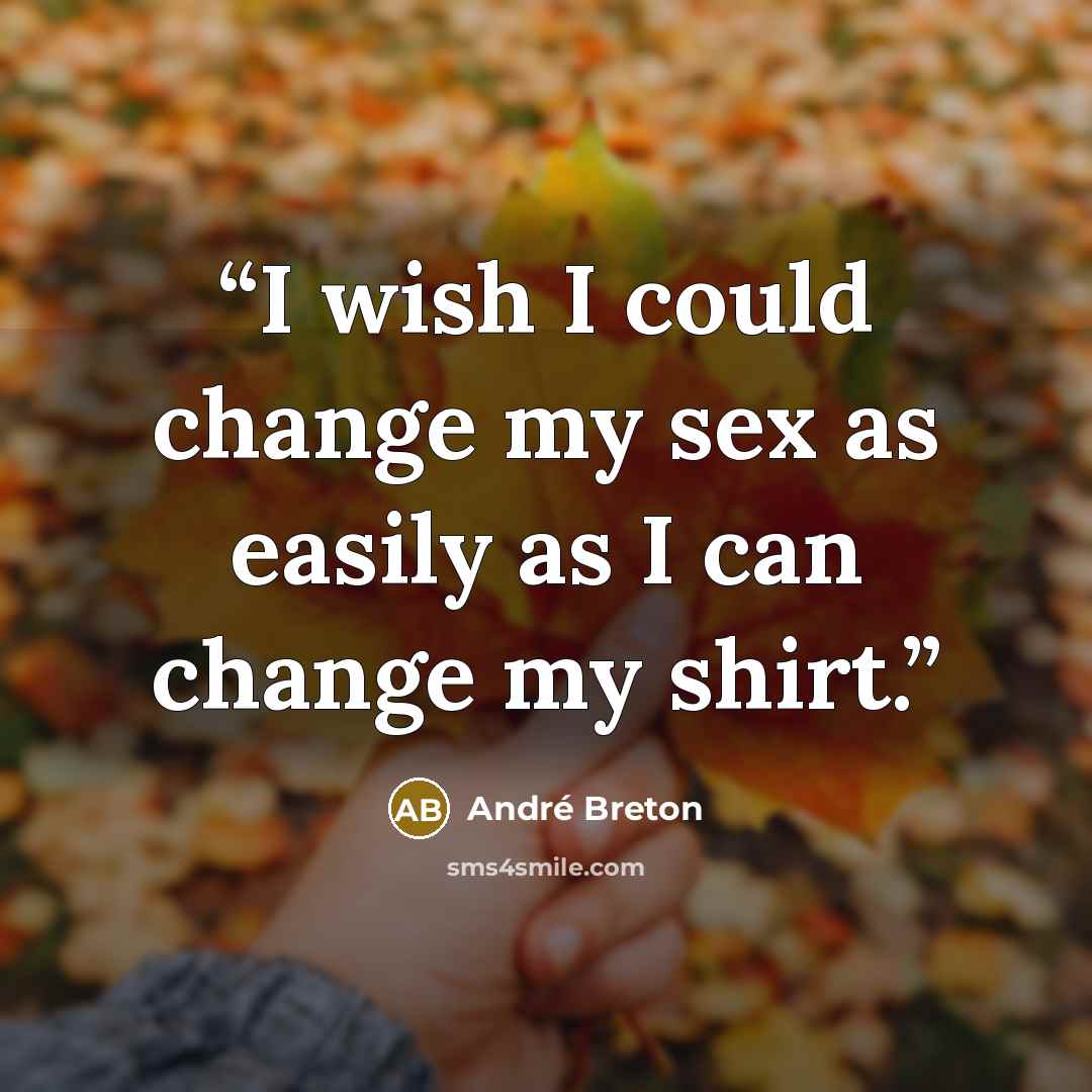 “I wish I could change my sex as easily as I can change my shirt.” quote by André Breton