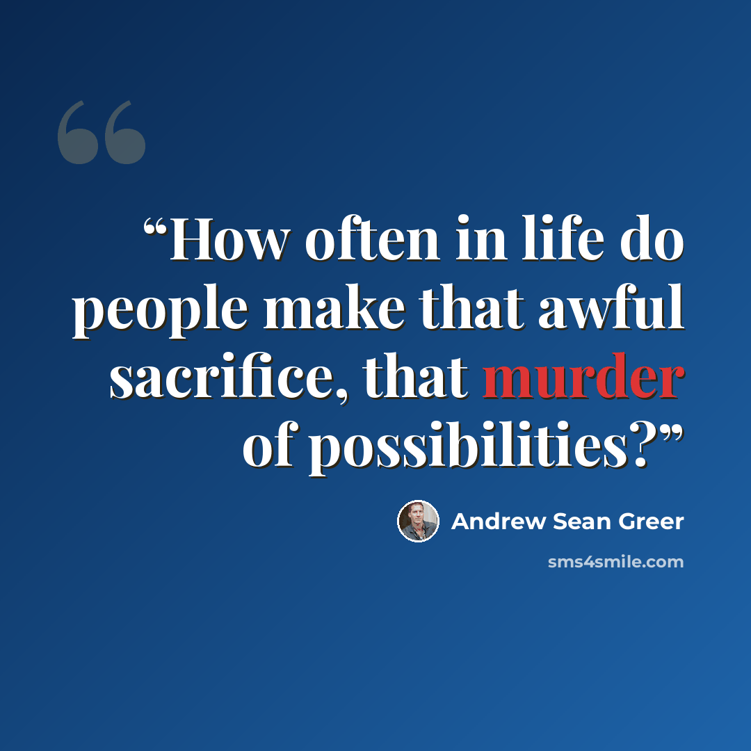 “How often in life do people make that awful sacrifice, that murder of possibilities?” quote by Andrew Sean Greer
