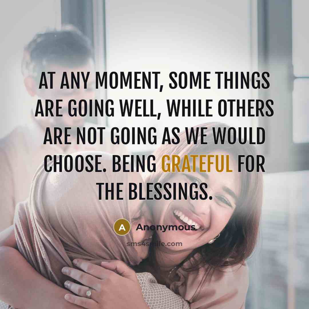 “At any moment, some things are going well, while others are not going as we would choose. Being grateful for the blessings.” quote by Anonymous