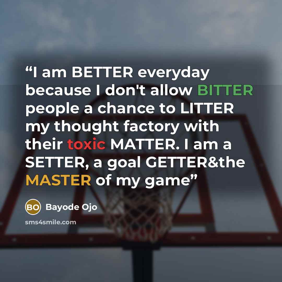 “I am BETTER everyday because I don't allow BITTER people a chance to LITTER my thought factory with their toxic MATTER. I am a SETTER, a goal GETTER&the MASTER of my game” quote by Bayode Ojo