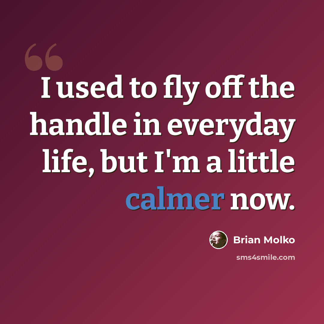 “I used to fly off the handle in everyday life, but I'm a little calmer now.” quote by Brian Molko
