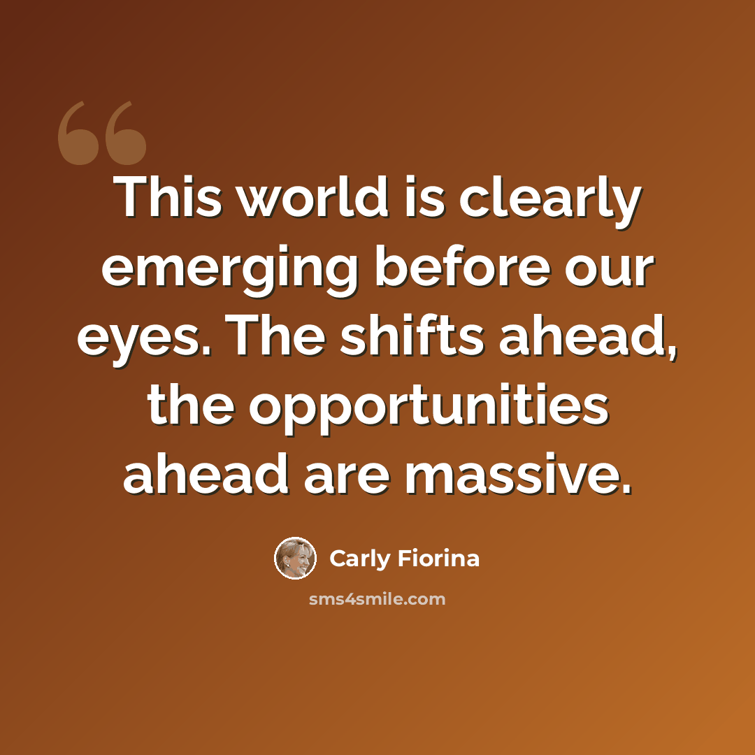 “This world is clearly emerging before our eyes. The shifts ahead, the opportunities ahead are massive.” quote by Carly Fiorina