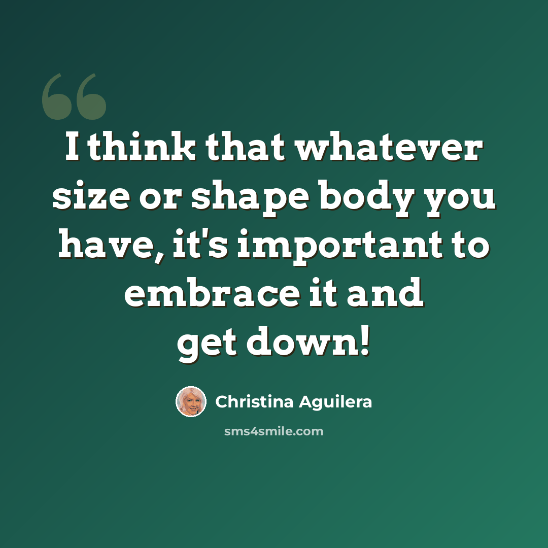 “I think that whatever size or shape body you have, it's important to embrace it and get down!” quote by Christina Aguilera