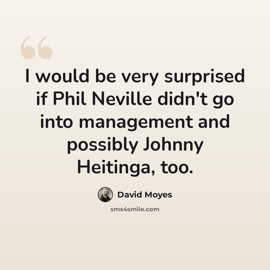 “I would be very surprised if Phil Neville didn't go into management and possibly Johnny Heitinga, too.” quote by David Moyes