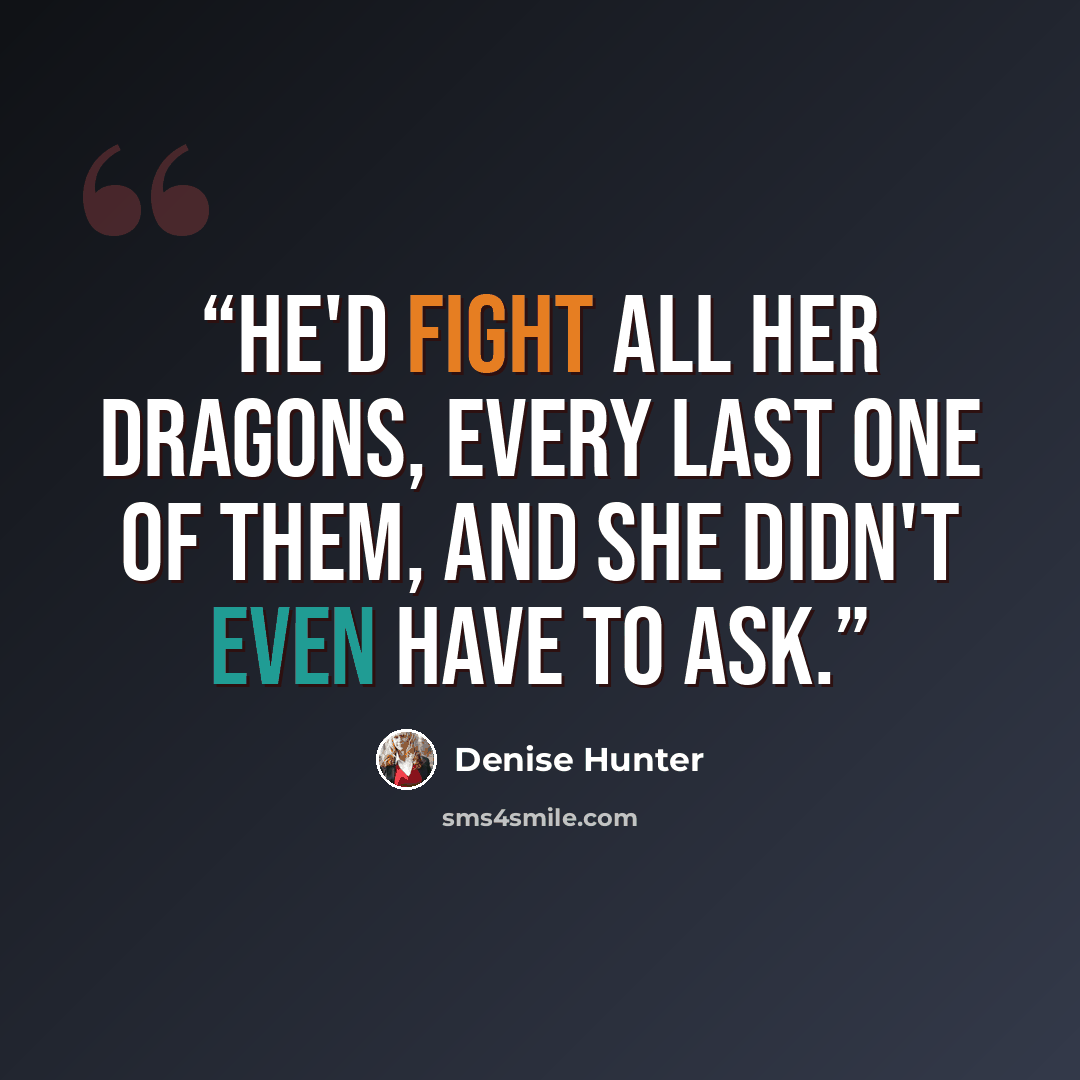 “He'd fight all her dragons, every last one of them, and she didn't even have to ask.” quote by Denise Hunter
