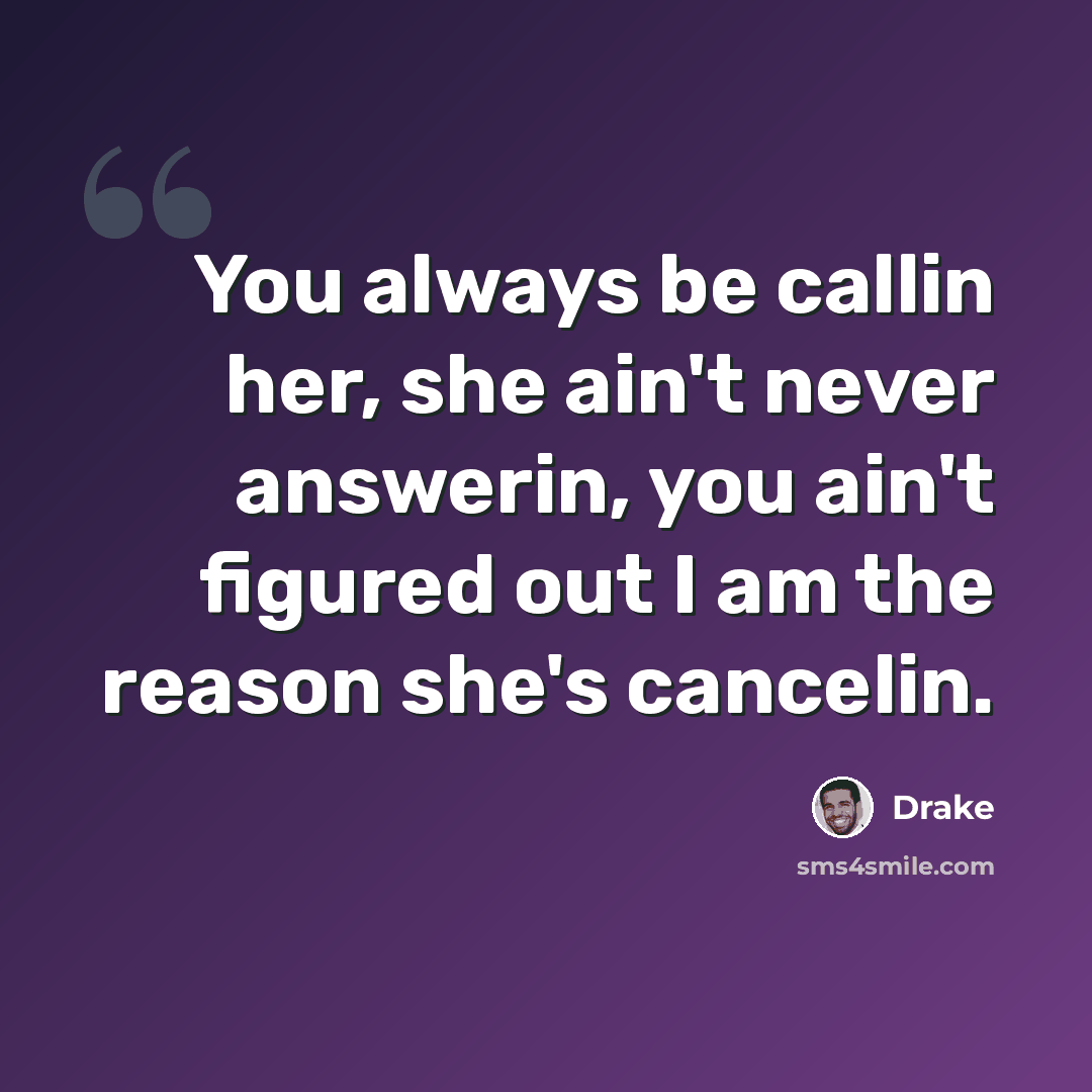 “You always be callin her, she ain't never answerin, you ain't figured out I am the reason she's cancelin.” quote by Drake