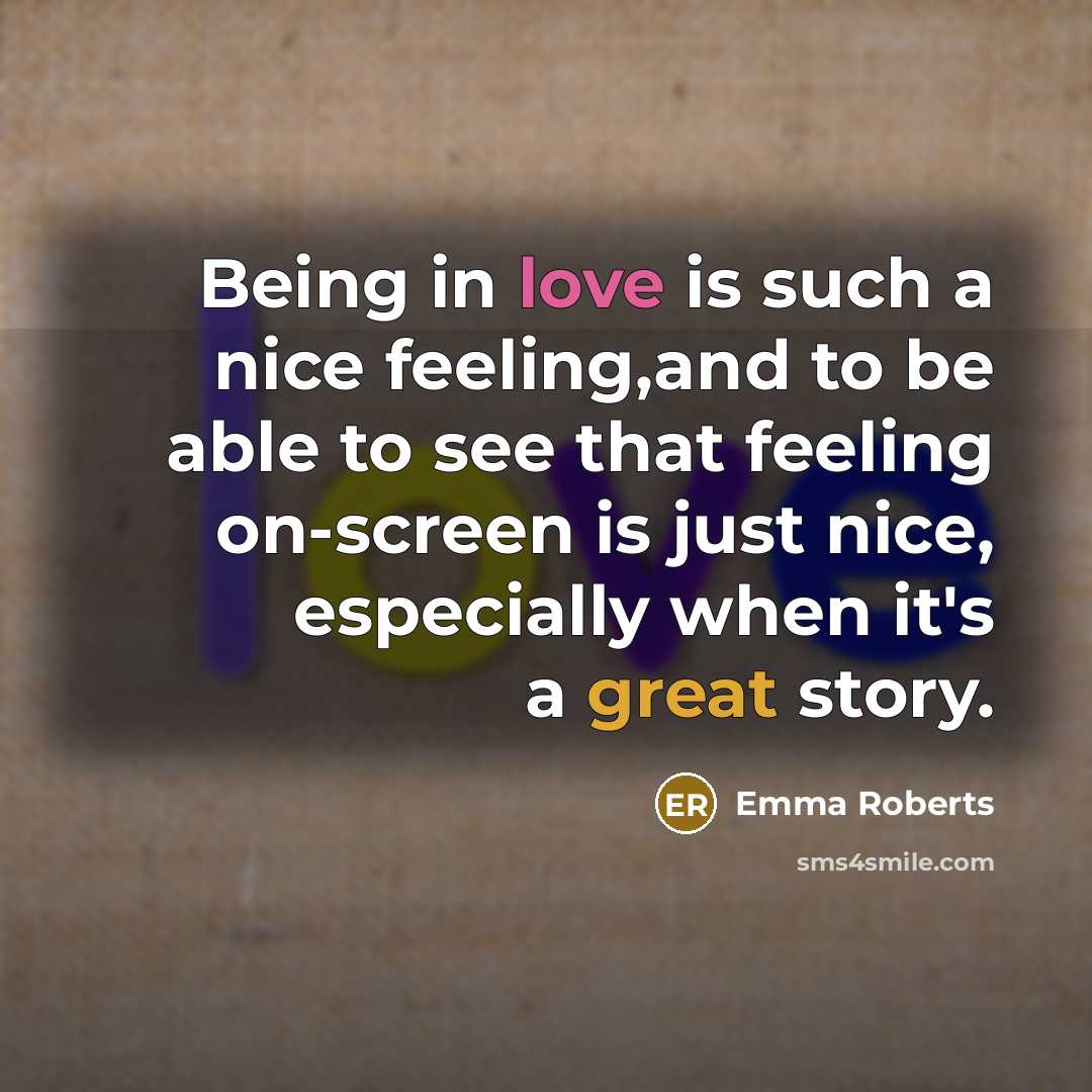 “Being in love is such a nice feeling,and to be able to see that feeling on-screen is just nice, especially when it's a great story.” quote by Emma Roberts