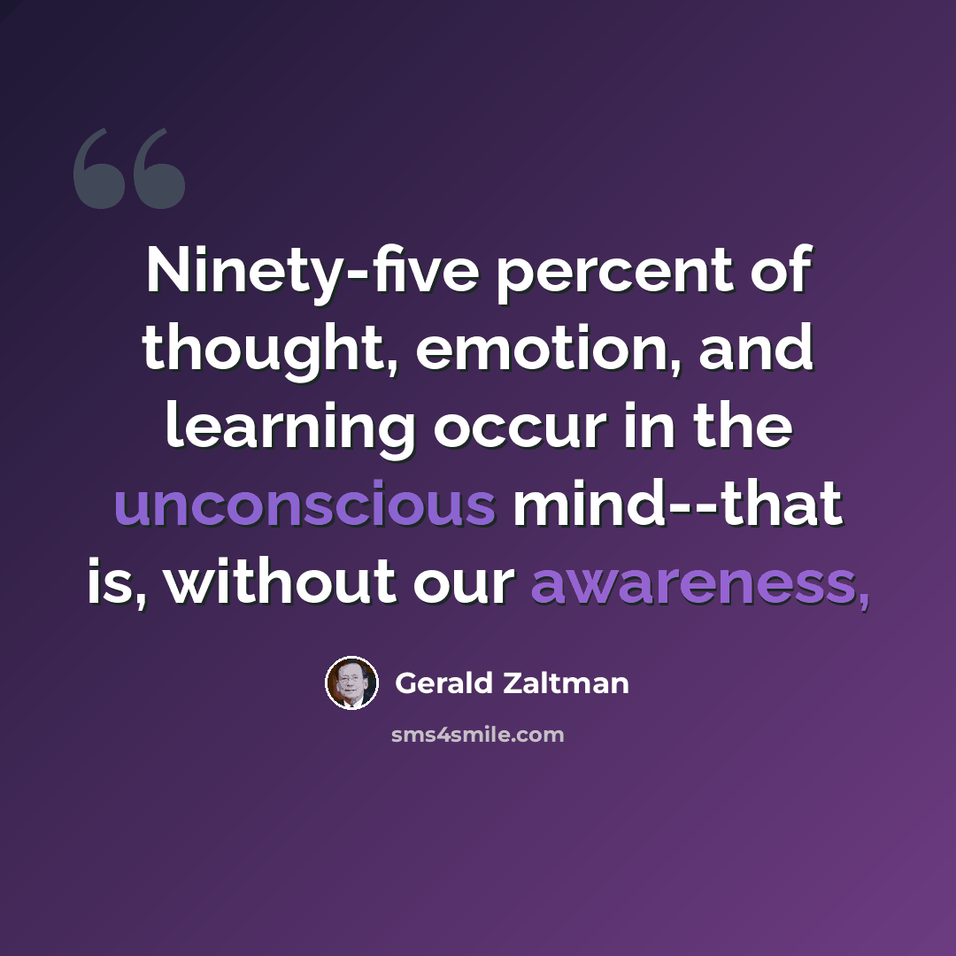 “Ninety-five percent of thought, emotion, and learning occur in the unconscious mind--that is, without our awareness,” quote by Gerald Zaltman